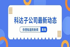 新聞集錦：科達(dá)子公司最新動態(tài)